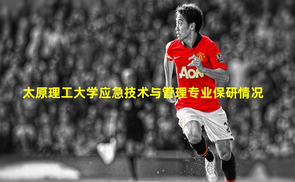 太原理工大学应急技术与管理专业保研情况