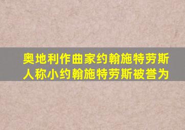 奥地利作曲家约翰施特劳斯人称小约翰施特劳斯被誉为