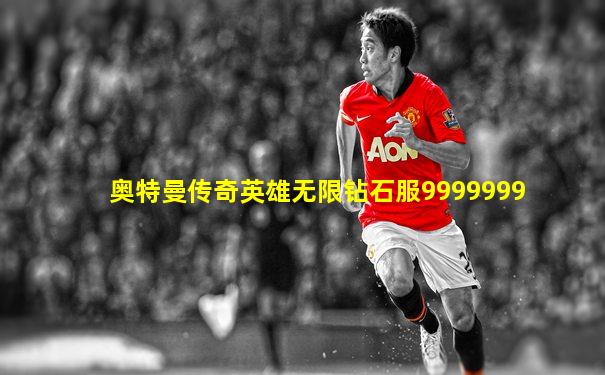 奥特曼传奇英雄无限钻石服9999999