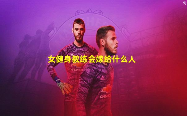 女健身教练会嫁给什么人