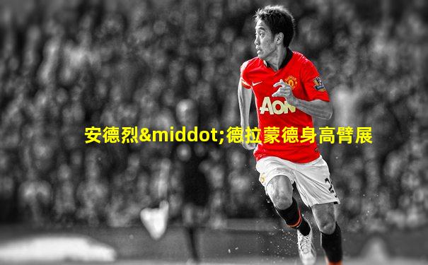 安德烈·德拉蒙德身高臂展