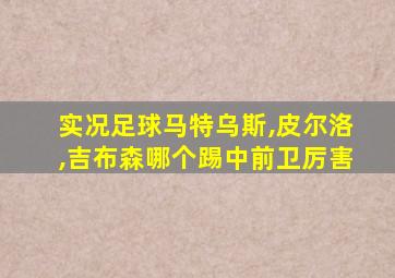 实况足球马特乌斯,皮尔洛,吉布森哪个踢中前卫厉害