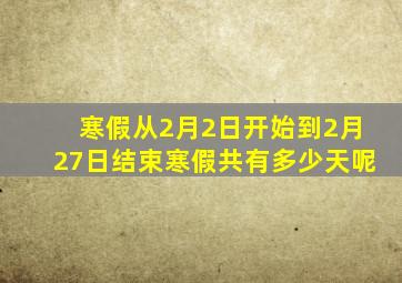 寒假从2月2日开始到2月27日结束寒假共有多少天呢
