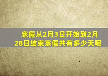 寒假从2月3日开始到2月28日结束寒假共有多少天呢