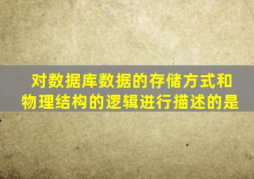 对数据库数据的存储方式和物理结构的逻辑进行描述的是