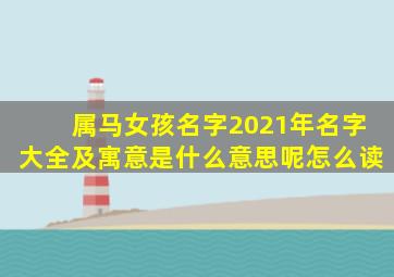 属马女孩名字2021年名字大全及寓意是什么意思呢怎么读