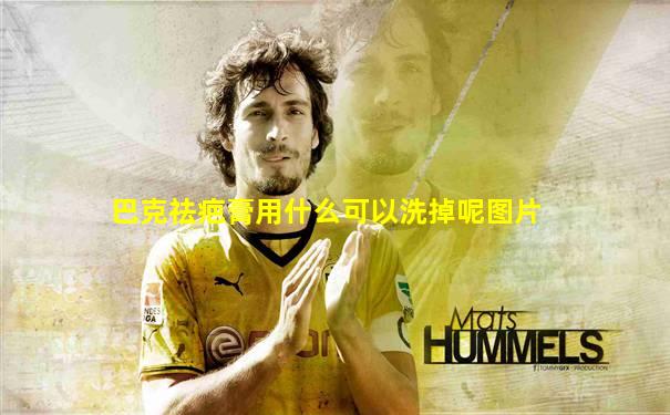 巴克祛疤膏用什么可以洗掉呢图片