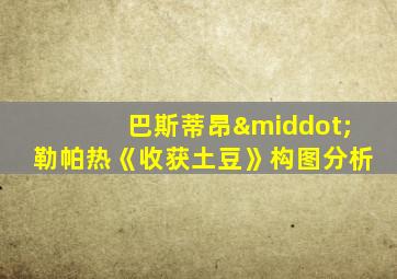 巴斯蒂昂·勒帕热《收获土豆》构图分析