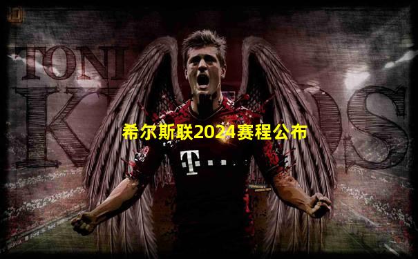 希尔斯联2024赛程公布