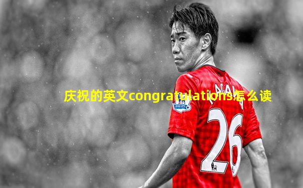 庆祝的英文congratulations怎么读