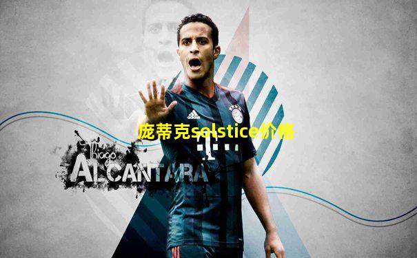 庞蒂克solstice价格