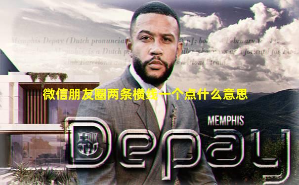 微信朋友圈两条横线一个点什么意思