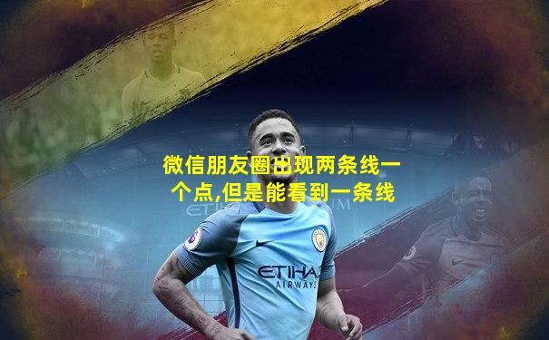 微信朋友圈出现两条线一个点,但是能看到一条线