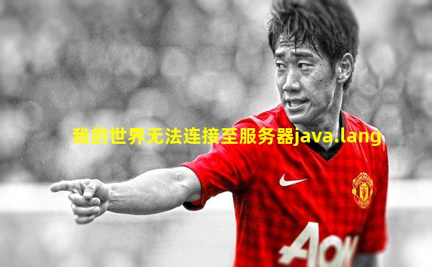 我的世界无法连接至服务器java.lang