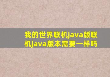 我的世界联机java版联机java版本需要一样吗