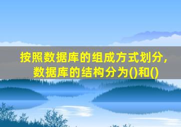 按照数据库的组成方式划分,数据库的结构分为()和()