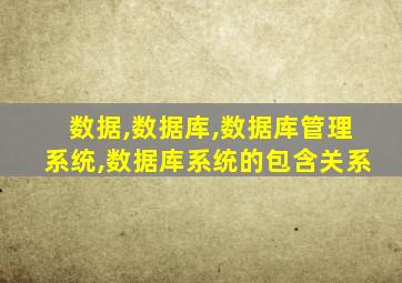 数据,数据库,数据库管理系统,数据库系统的包含关系