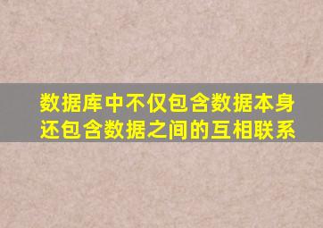 数据库中不仅包含数据本身还包含数据之间的互相联系