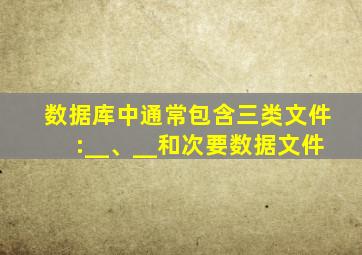 数据库中通常包含三类文件:__、__和次要数据文件