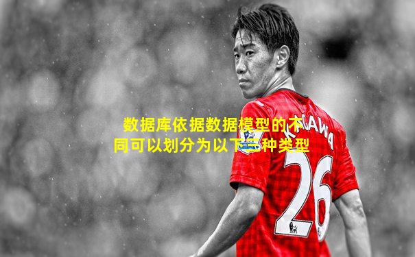 数据库依据数据模型的不同可以划分为以下三种类型