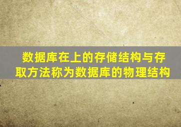 数据库在上的存储结构与存取方法称为数据库的物理结构