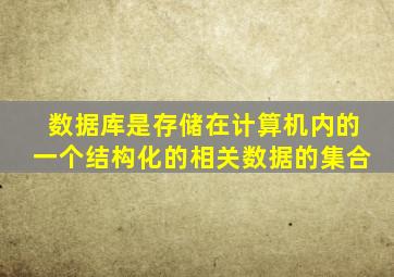 数据库是存储在计算机内的一个结构化的相关数据的集合