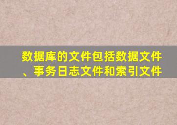 数据库的文件包括数据文件、事务日志文件和索引文件