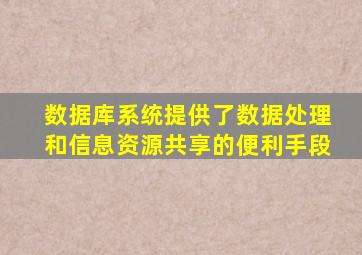 数据库系统提供了数据处理和信息资源共享的便利手段