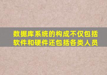 数据库系统的构成不仅包括软件和硬件还包括各类人员