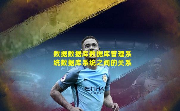 数据数据库数据库管理系统数据库系统之间的关系