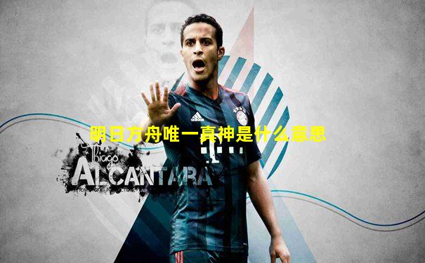 明日方舟唯一真神是什么意思