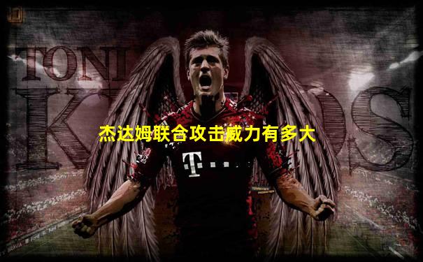 杰达姆联合攻击威力有多大