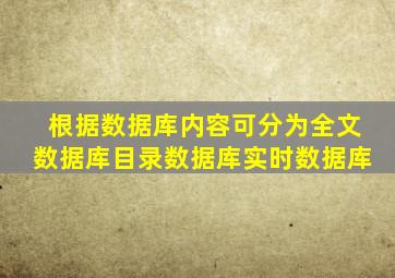 根据数据库内容可分为全文数据库目录数据库实时数据库