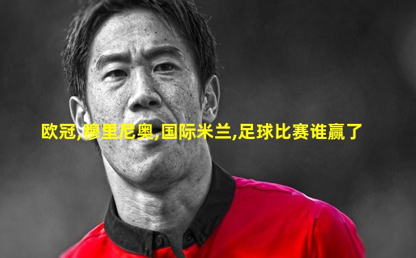 欧冠,穆里尼奥,国际米兰,足球比赛谁赢了