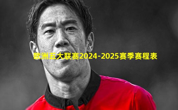 欧洲五大联赛2024-2025赛季赛程表