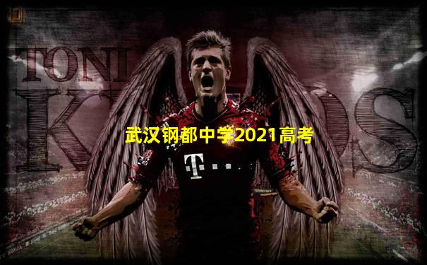 武汉钢都中学2021高考