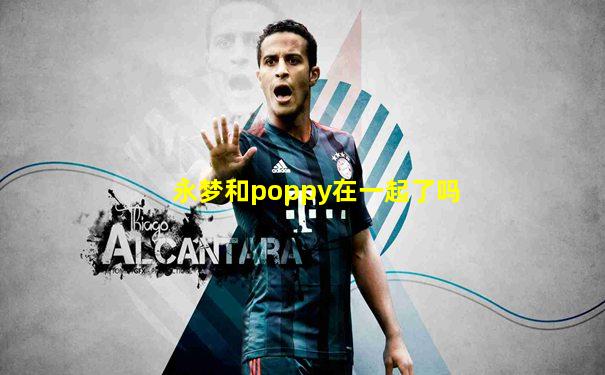 永梦和poppy在一起了吗