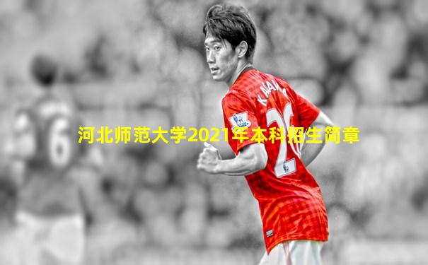 河北师范大学2021年本科招生简章