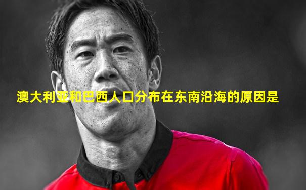 澳大利亚和巴西人口分布在东南沿海的原因是