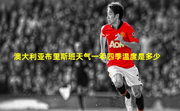 澳大利亚布里斯班天气一年四季温度是多少