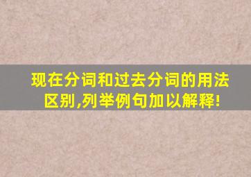 现在分词和过去分词的用法区别,列举例句加以解释!