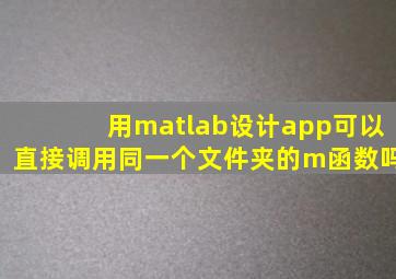 用matlab设计app可以直接调用同一个文件夹的m函数吗