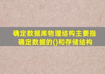 确定数据库物理结构主要指确定数据的()和存储结构