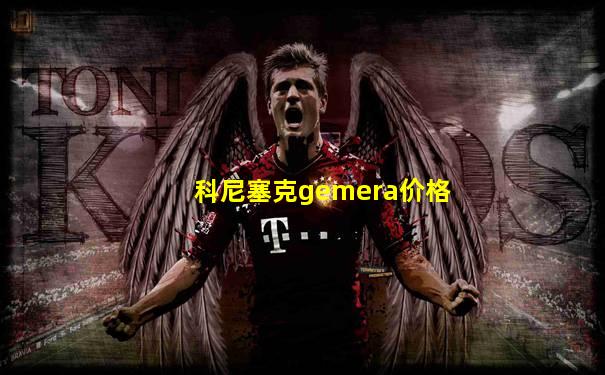科尼塞克gemera价格