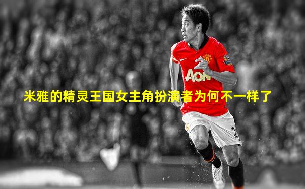 米雅的精灵王国女主角扮演者为何不一样了