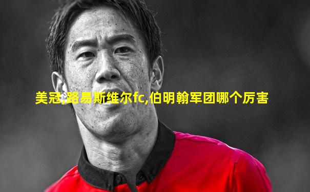 美冠,路易斯维尔fc,伯明翰军团哪个厉害