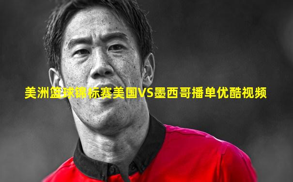 美洲篮球锦标赛美国VS墨西哥播单优酷视频