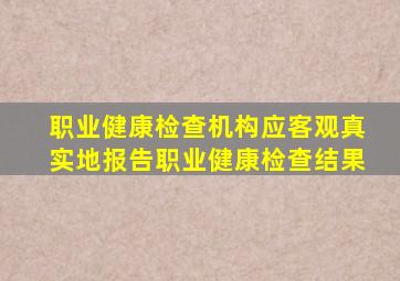 职业健康检查机构应客观真实地报告职业健康检查结果