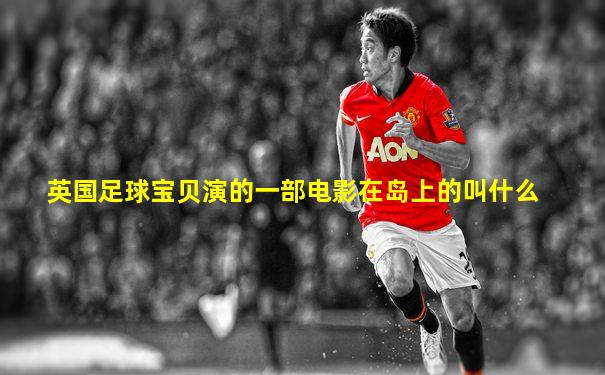 英国足球宝贝演的一部电影在岛上的叫什么