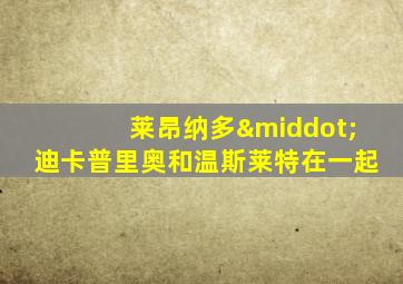 莱昂纳多·迪卡普里奥和温斯莱特在一起